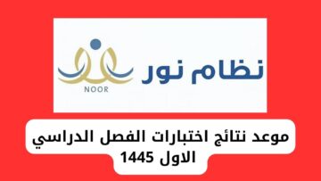موعد نتائج الطلاب الفصل الدراسي الاول 1445 وطريقة الاستعلام عبر منصة نور noor system برقم الهوية