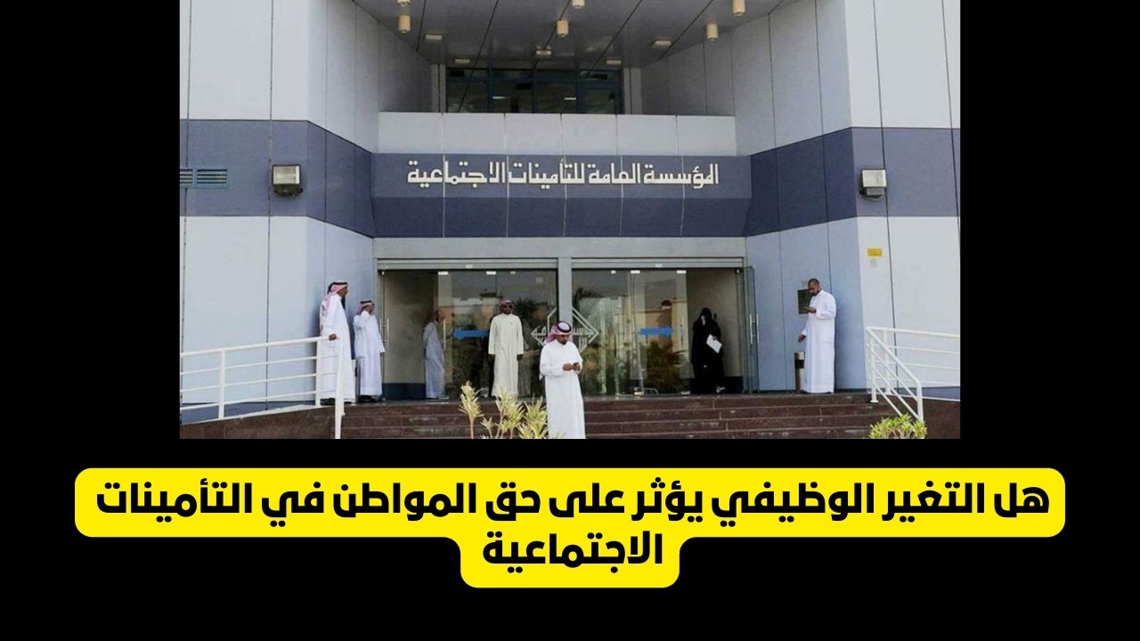 هل التغير الوظيفي يؤثر على حق المواطن في التأمينات .. مؤسسة التأمينات الاجتماعية تحسم الجدل 5 هل التغير الوظيفي يؤثر على حق المواطن في التأمينات .. مؤسسة التأمينات الاجتماعية تحسم الجدل