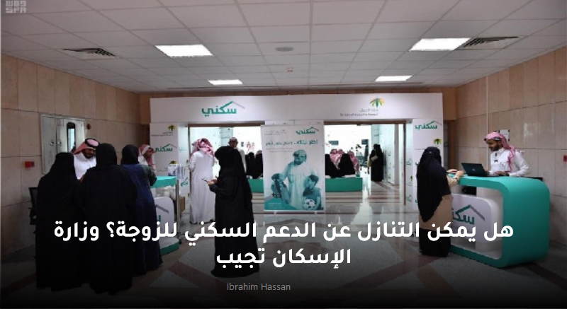 هل يمكن التنازل عن الدعم السكني للزوجة؟ وزارة الإسكان تجيب 2 هل يمكن التنازل عن الدعم السكني للزوجة؟ وزارة الإسكان تجيب