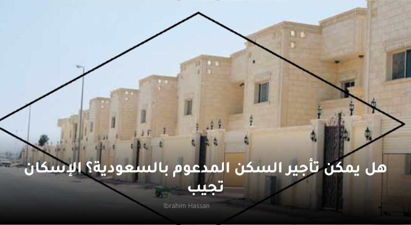 هل يمكن تأجير السكن المدعوم بالسعودية؟ الإسكان تجيب 2 هل يمكن تأجير السكن المدعوم بالسعودية؟ الإسكان تجيب
