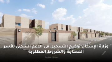 وزارة الإسكان توضح التسجيل فى الدعم السكني للأسر المحتاجة والشروط المطلوبة