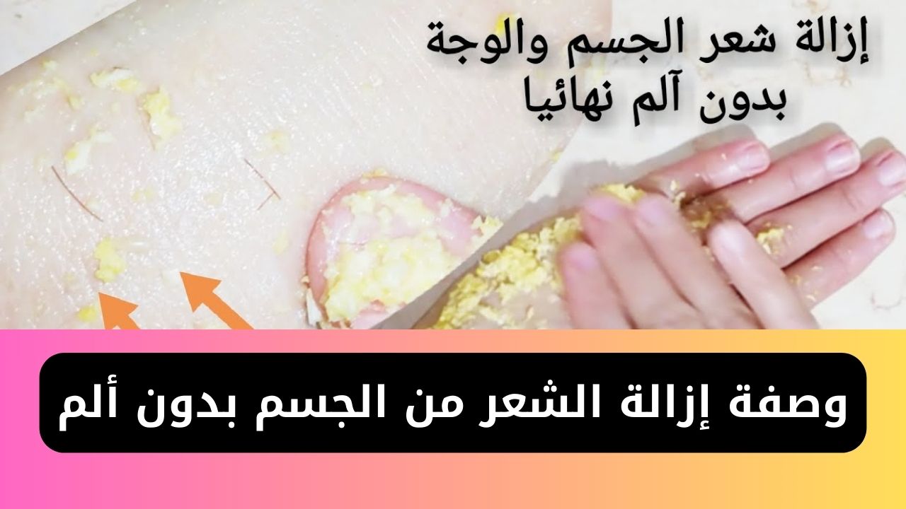 وصفة إزالة الشعر من الجسم بدون ألم في لمح البصر من غير كيماويات ولا كريمات