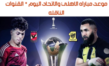 موعد مباراة الأهلي ضد اتحاد جدة في بطولة كأس العالم للأندية جدة والقنوات الناقلة 2023/2024