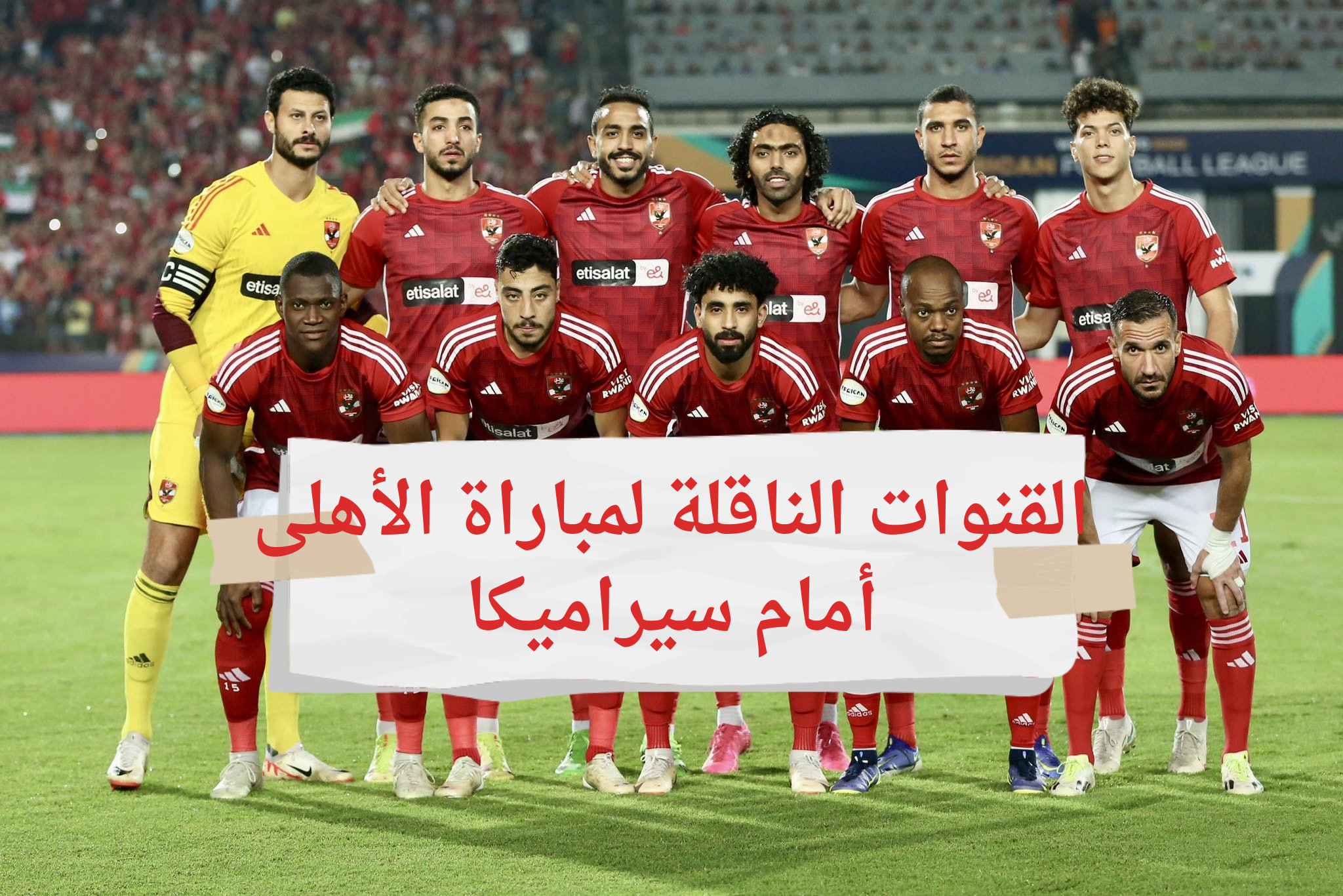 شاهدها فى البيت..القنوات الناقلة لمباراة الأهلى أمام سيراميكا فى كأس السوبر المصرى اليوم 5 شاهدها فى البيت..القنوات الناقلة لمباراة الأهلى أمام سيراميكا فى كأس السوبر المصرى اليوم