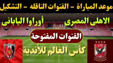 هتتفرج وتشجع مجانًا .. 3 قنوات مجانية تنقل مباراة الأهلي وأوراوا كأس العالم للأندية 2023 على مختلف الأقمار الصناعية