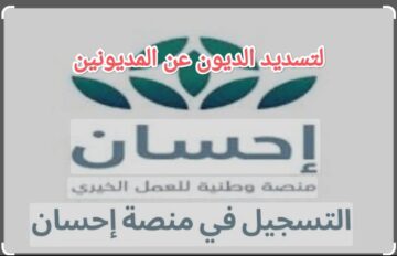 ” أثبت أهليتك كمحتاج” التسجيل في منصة إحسان لتسديد الديون عن المديونين