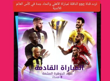 تردد قنوات ssc الناقلة لمباراة الأهلي واتحاد جدة في كأس العالم للأندية وهل ستنقل مجانًا ؟ كافة التفاصيل