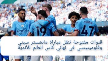 “اتفرج من البيت” 3 قنوات مفتوحة تنقل مباراة مانشستر سيتي وفلومينينسي في نهائي كأس العالم للأندية