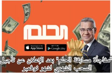 “مفاجأة مسابقة الحلم” بعد الإعلان عن تأجيل السحب الشهري لشهر نوفمبر
