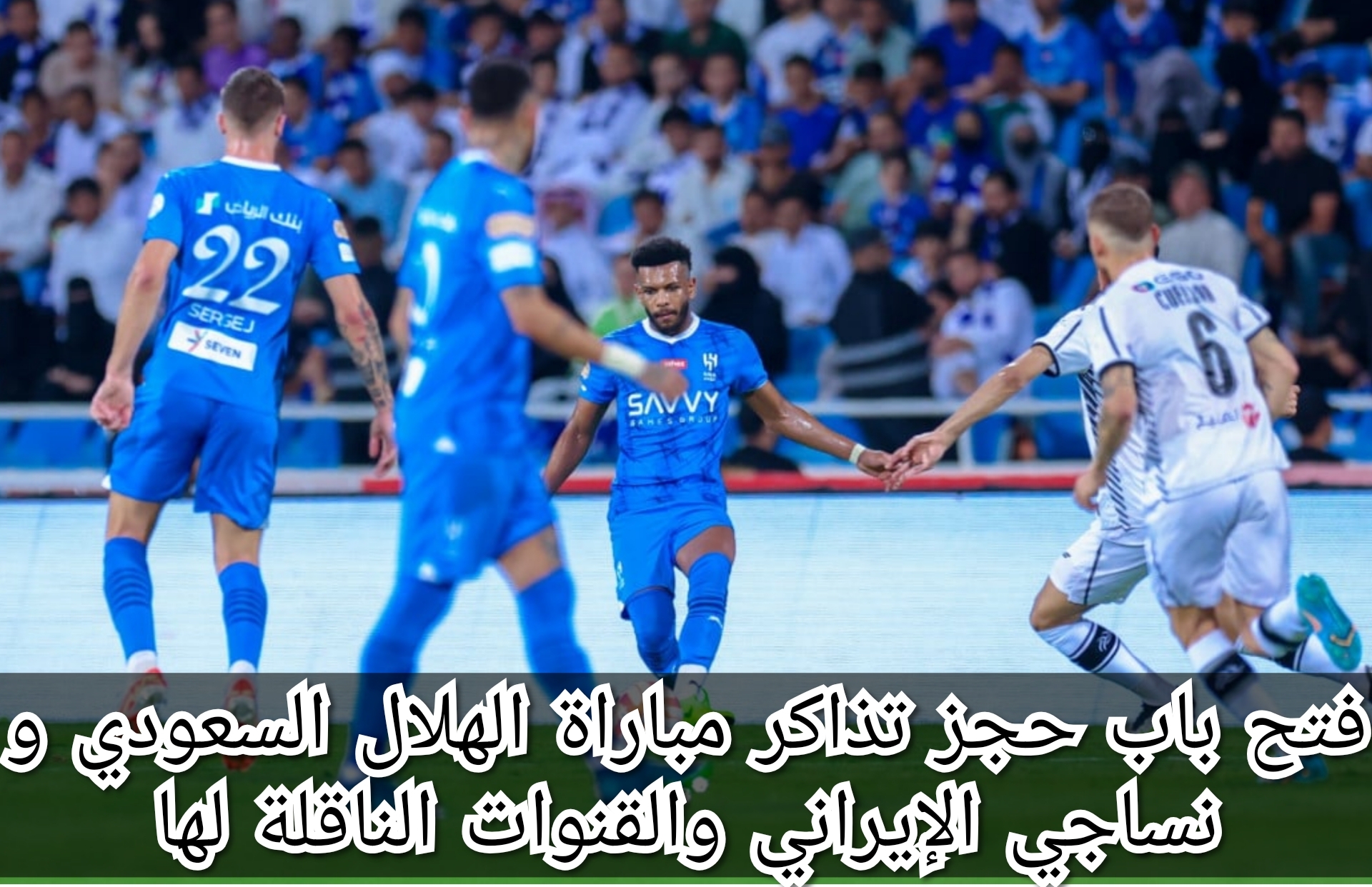 فتح باب حجز تذاكر مباراة الهلال السعودي و نساجي الإيراني والقنوات الناقلة للمباراة 5 فتح باب حجز تذاكر مباراة الهلال السعودي و نساجي الإيراني والقنوات الناقلة للمباراة