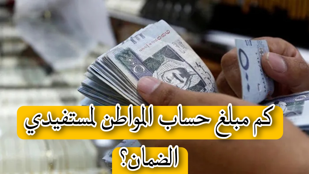 كم مبلغ حساب المواطن لمستفيدي الضمان؟ عناية المستفيدين تحدد القيمة 2 كم مبلغ حساب المواطن لمستفيدي الضمان؟ عناية المستفيدين تحدد القيمة