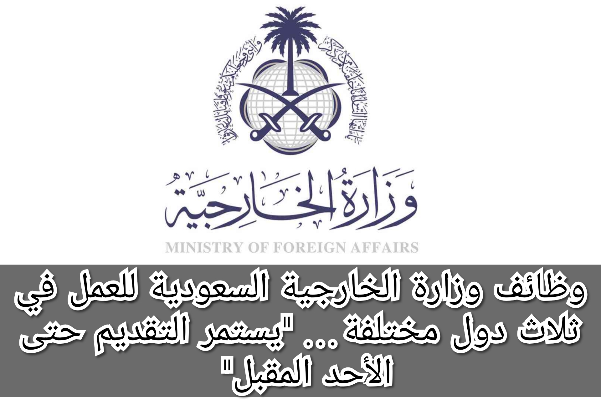 وظائف وزارة الخارجية السعودية للعمل في ثلاث دول مختلفة… “يستمر التقديم حتى الأحد المقبل”