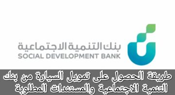 طريقة الحصول على تمويل السيارة من بنك التنمية الاجتماعية والمستندات المطلوبة