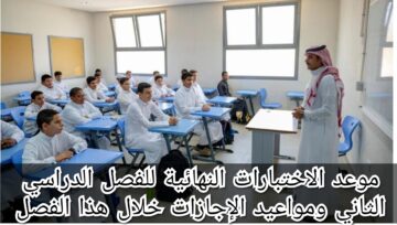 موعد الاختبارات النهائية للفصل الدراسي الثاني ومواعيد الإجازات خلال هذا الفصل
