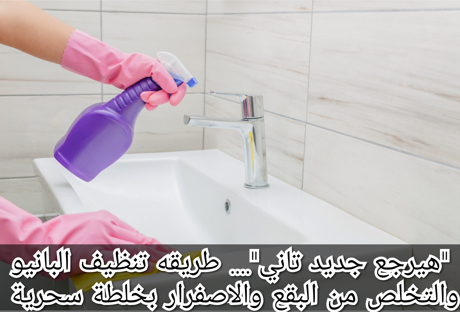 “هيرجع جديد تاني”…. طريقة تنظيف البانيو والتخلص من البقع والاصفرار بخلطة سحرية