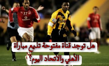 هل توجد قناة مفتوحة تذيع مباراة الأهلي والاتحاد اليوم؟