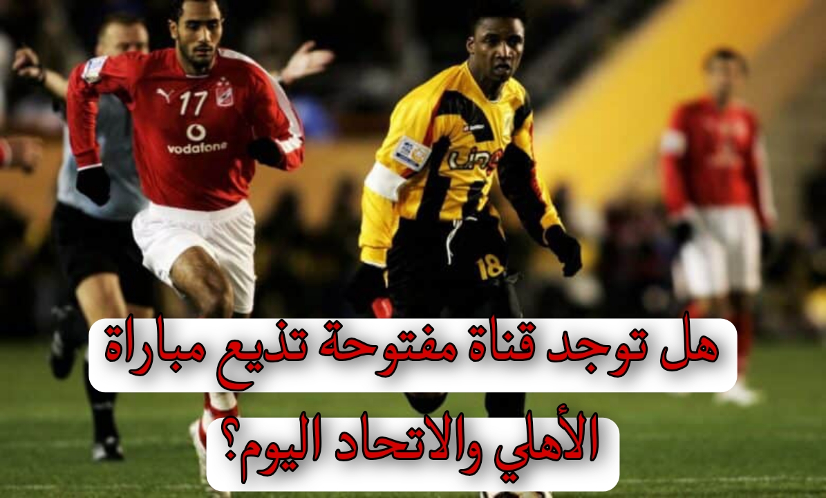 هل توجد قناة مفتوحة تذيع مباراة الأهلي والاتحاد اليوم؟ 2 هل توجد قناة مفتوحة تذيع مباراة الأهلي والاتحاد اليوم؟