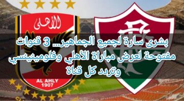 بشرى سارة لجميع الجماهير… 3 قنوات مفتوحة لعرض مباراة الأهلي وفلومينينسي وتردد كل قناة