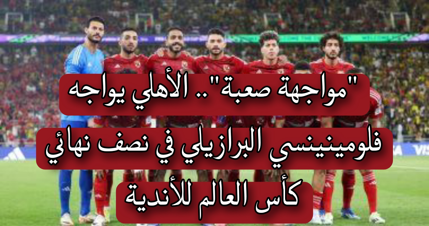 "مواجهة صعبة".. الأهلي يواجه فلومينينسي البرازيلي في نصف نهائي كأس العالم للأندية.. وتردد القنوات الناقلة للمباراة 5 “مواجهة صعبة”.. الأهلي يواجه فلومينينسي البرازيلي في نصف نهائي كأس العالم للأندية.. وتردد القنوات الناقلة للمباراة