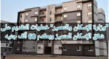 “وزارة الإسكان والتعمير” خطوات التقديم على شقق الإسكان المتميز وبمقدم 60 ألف جنيه