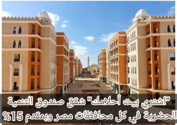 “اشتري بيت أحلامك” شقق صندوق التنمية الحضرية في معظم محافظات مصر وبمقدم 15%