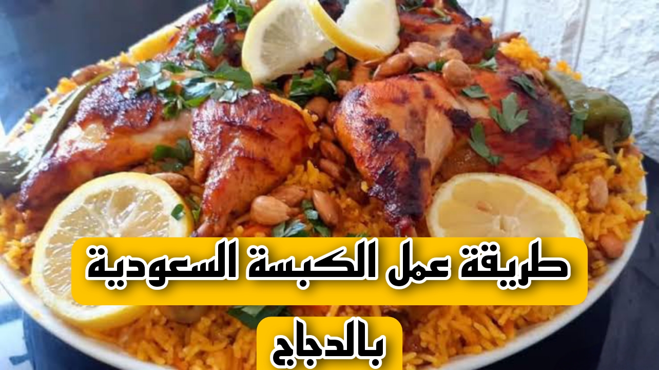 “انسي المطاعم خالص” طريقة عمل الكبسة السعودية بالدجاج في البيت بألذ نكهة وأشهى طعم