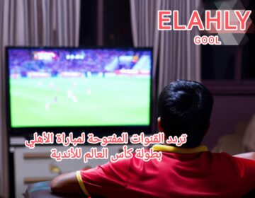 قنوات مفتوحة مجانا لنقل ماتش الأهلي اضبط القمر الصناعي واستمتع بمتابعة للمباراة