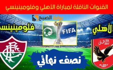 “الحق نزل التردد حالاً”.. ترددات القنوات الناقلة لمباراة الأهلي وفلومينينسي البرازيلي في نصف نهائي كأس العالم للأندية 2023