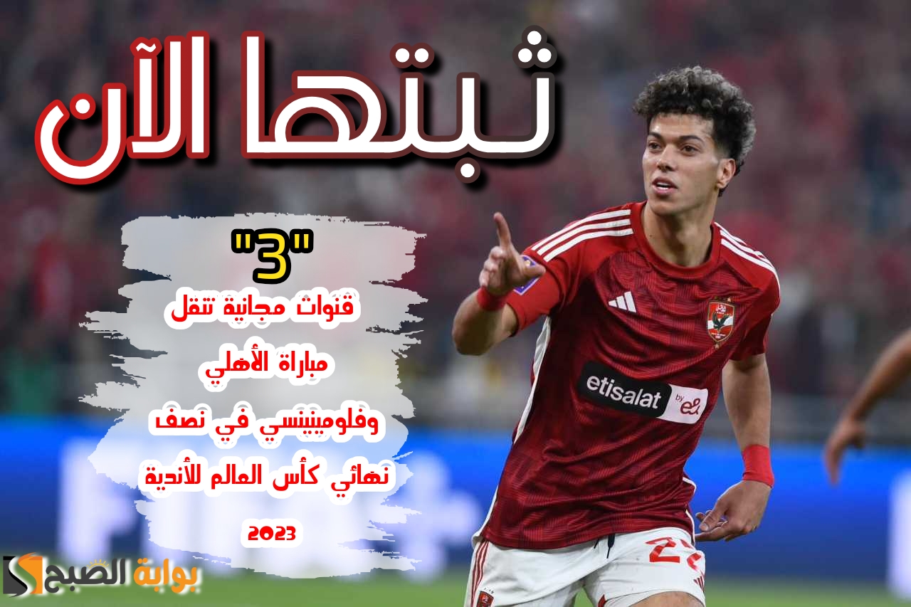 «ثبتها الآن!!».. إليك 3 قنوات مفتوحة مجانية تنقل مباراة الأهلي وفلومينينسي في نصف نهائي كأس العالم للأندية 2023 اليوم