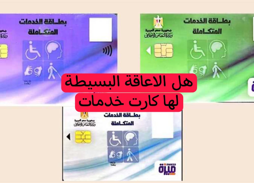 بعد القرارات الوزارية الأخيرة هل الاعاقة البسيطة لها كارت خدمات في العام الجديد