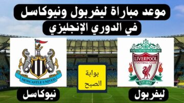 موعد مباراة القمة بين ليفربول ونيوكاسل يونايتد في الدوري الإنجليزي والتشكيل المتوقع للفريقين