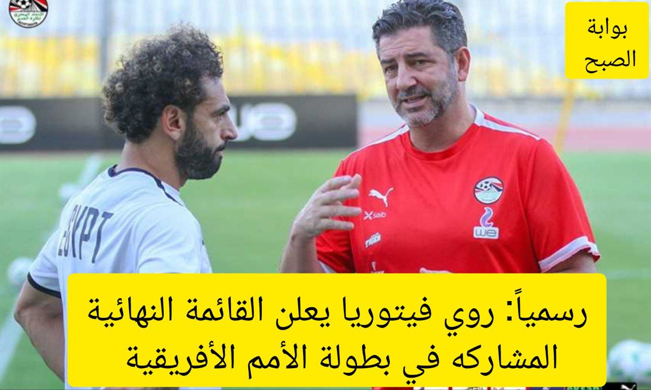 رسميًا: روي فيتوريا المدير الفني لمنتخب مصر يعلن القائمة النهائية المشاركة في بطولة الأمم الإفريقية 5 رسميًا: روي فيتوريا المدير الفني لمنتخب مصر يعلن القائمة النهائية المشاركة في بطولة الأمم الإفريقية