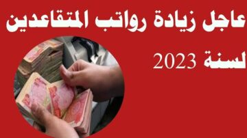 كيفية الاستعلام عن زيادة رواتب المتقاعدين في العراق 2023 وموعد صرف الرواتب