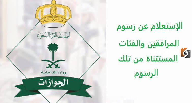 ما خطوات الاستعلام عن رسوم المرافقين بالسعودية والفئات المعفاة 1445؟
