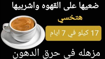 حرق الدهون الزائدة 5 كجم فى7 أيام مذهلة فقط ضعيها على القهوة واشربيها