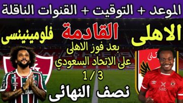 موعد مباراة الأهلي القادمة مع فلومينينسي في نصف نهائي كأس العالم للأندية 2023 القنوات الناقلة