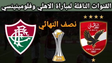 “اتفرج وأنت قاعد في البيت“ القنوات المفتوحة الناقلة لمباراة الأهلي وفلومينيسي اليوم في كأس العالم للأندية 2023