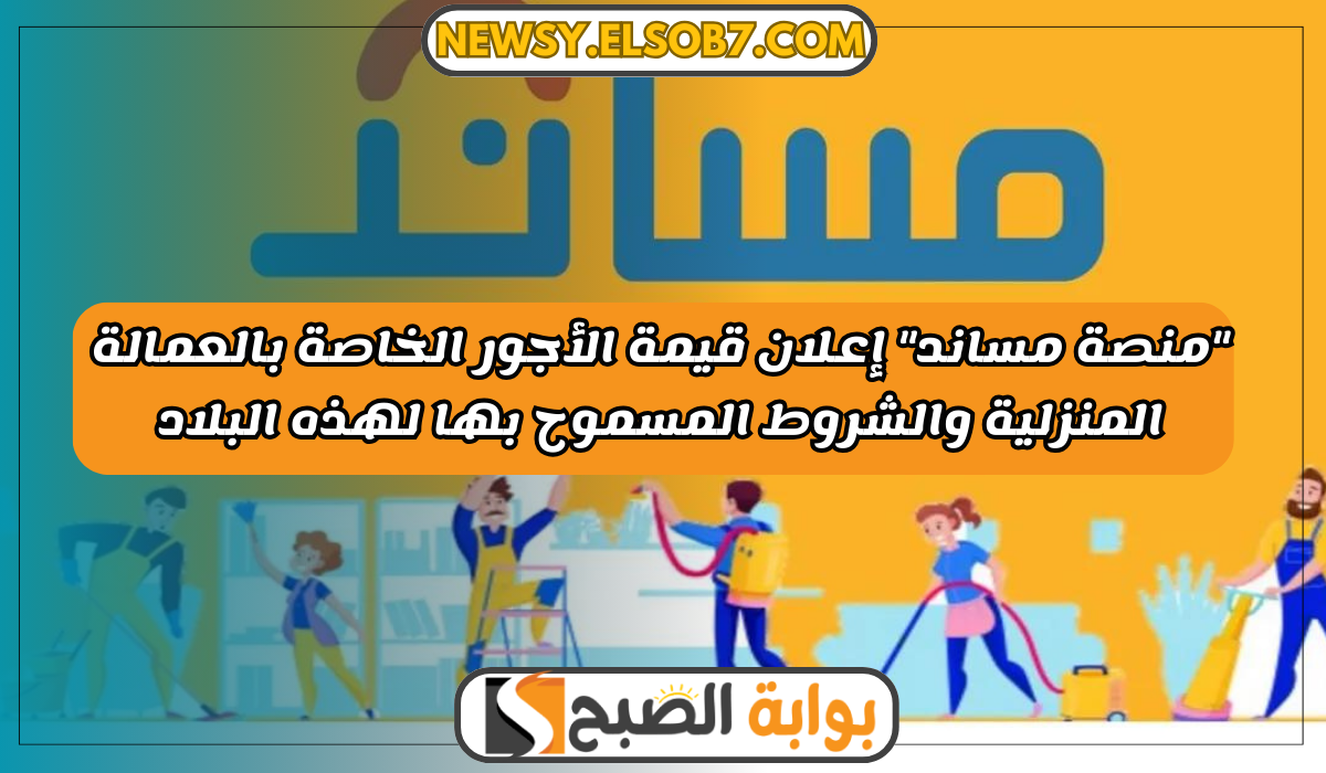 "منصة مساند" إعلان قيمة أجر العمالة المنزلية والشروط المسموح بها لهذه البلاد عبر musaned.com.sa/home 5 “منصة مساند” إعلان قيمة أجر العمالة المنزلية والشروط المسموح بها لهذه البلاد عبر musaned.com.sa/home