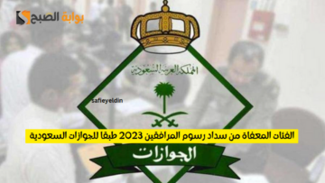 الفئات المعفاة من سداد رسوم المرافقين 2023 طبقا للجوازات السعودية