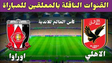 نزلها مجانًا وشوف الماتش فورًا .. القنوات الناقلة مباراة الأهلي وأوراوا في كأس العالم للأندية 2023 بعد قليل