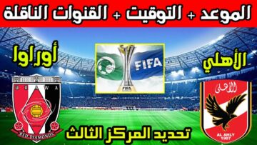 شجع الأهلي يحقق حلمه .. القنوات الناقلة مباراة الأهلي وأوراوا كأس العالم للأندية 2023 لتحديد الفائز بالميدالية البرونزية