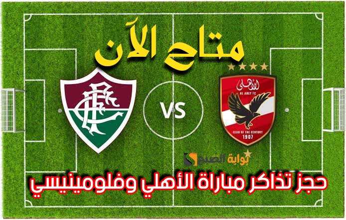«متاحة الآن!!!».. رابط حجز تذاكر مباراة الأهلي وفولمينيسي البرازيلي بالخطوات وموعد المباراة+ القنوات الناقلة