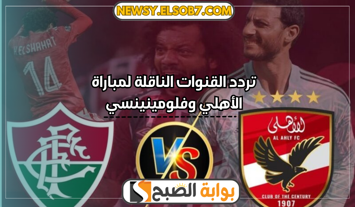"مباراة القمة" تردد القنوات الناقلة لمباراة الأهلي وفلومينينسي في كأس العالم للأندية 2023 5 “مباراة القمة” تردد القنوات الناقلة لمباراة الأهلي وفلومينينسي في كأس العالم للأندية 2023