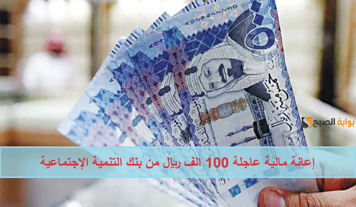 إعانة مالية عاجلة 100 الف ريال من بنك التمية الإجتماعية للقضاء علي الديون وغلاء الأسعار