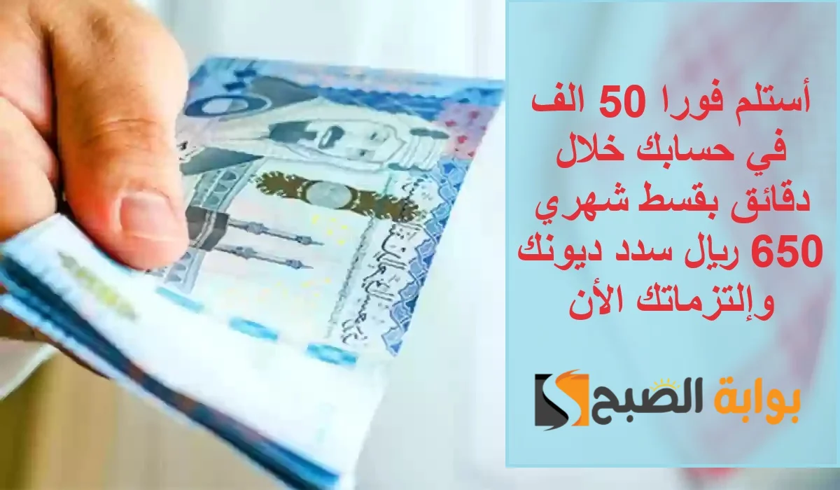 استلم فورا 50 الف بحسابك أون لاين بقسط شهري 650 ريال لسداد التزماتك وتحسين المعيشة 5 استلم فورا 50 الف بحسابك أون لاين بقسط شهري 650 ريال لسداد التزماتك وتحسين المعيشة