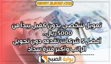 تمويل شخصي بدون كفيل يبدأ من 5000 ريال..أفضل 5 شركات تقدمه دون تحويل الراتب وأكبر فترة سداد