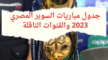 جدول مباريات السوبر المصري 2023 والقنوات الناقلة 20231224 194119 0000