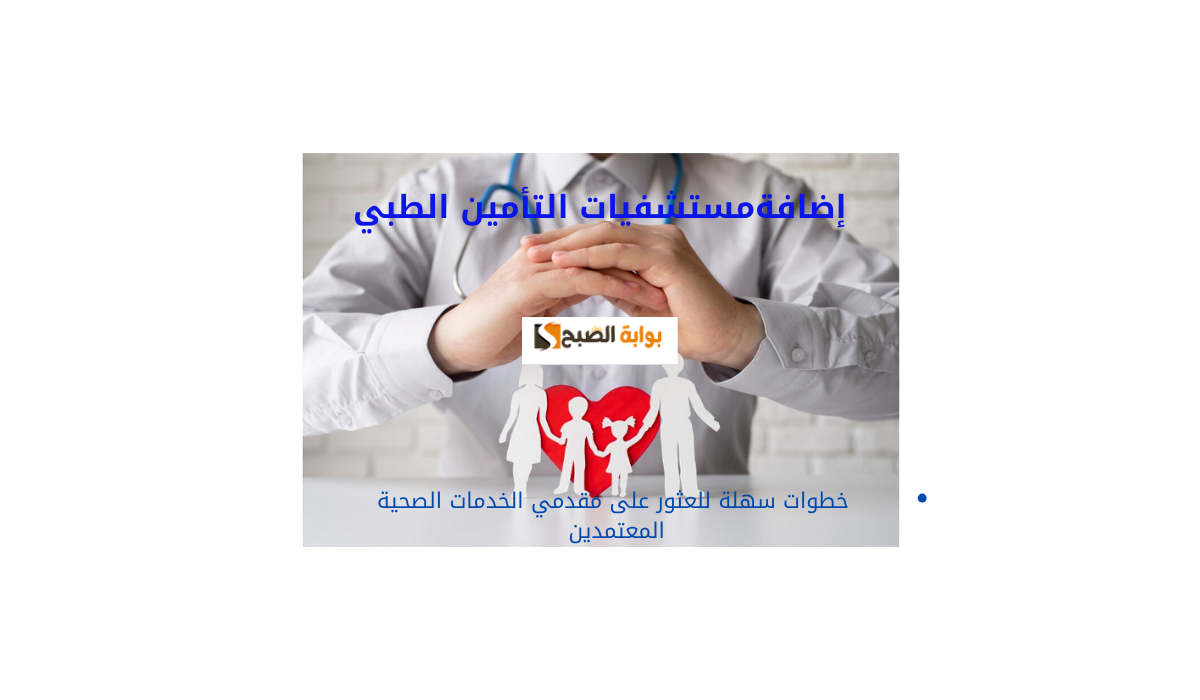 مستشفيات التأمين الطبي.. خطوات سهلة للعثور على مقدمي الخدمات الصحية المعتمدين 5 مستشفيات التأمين الطبي.. خطوات سهلة للعثور على مقدمي الخدمات الصحية المعتمدين