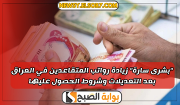 “بشرى سارة” زيادة رواتب المتقاعدين في العراق بعد التعديلات وشروط الحصول عليها