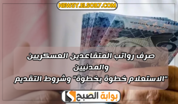 صرف رواتب المتقاعدين العسكريين والمدنيين “الاستعلام خطوة بخطوة” وشروط التقديم